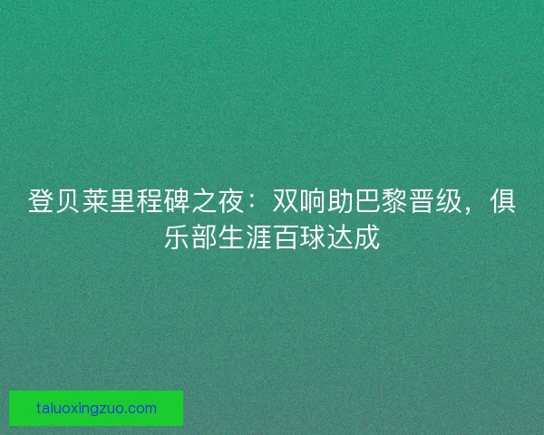 登贝莱里程碑之夜：双响助巴黎晋级，俱乐部生涯百球达成