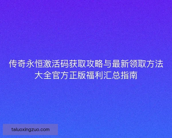 传奇永恒激活码获取攻略与最新领取方法大全官方正版福利汇总指南