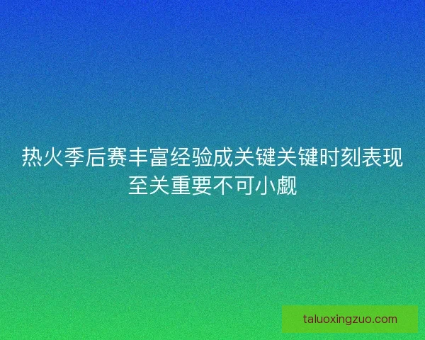 热火季后赛丰富经验成关键关键时刻表现至关重要不可小觑 热火季后赛丰富经验成关键关键时刻表现至关重要不可小觑
