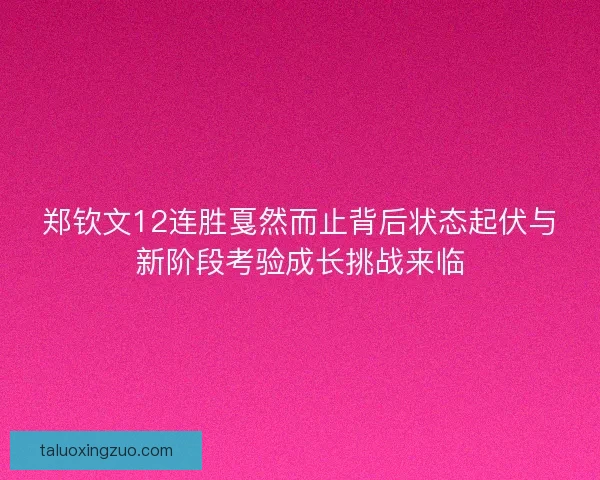 郑钦文12连胜戛然而止背后状态起伏与新阶段考验成长挑战来临 郑钦文12连胜戛然而止背后状态起伏与新阶段考验成长挑战来临