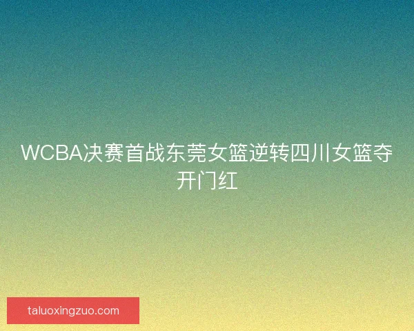 WCBA决赛首战东莞女篮逆转四川女篮夺开门红