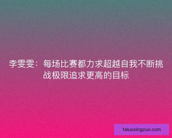 李雯雯：每场比赛都力求超越自我不断挑战极限追求更高的目标