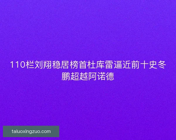 110栏刘翔稳居榜首杜库雷逼近前十史冬鹏超越阿诺德