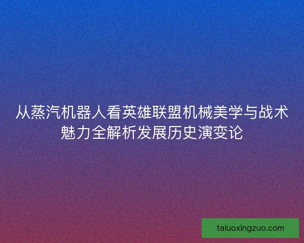 从蒸汽机器人看英雄联盟机械美学与战术魅力全解析发展历史演变论 从蒸汽机器人看英雄联盟机械美学与战术魅力全解析发展历史演变论