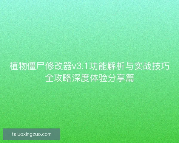 植物僵尸修改器v3.1功能解析与实战技巧全攻略深度体验分享篇