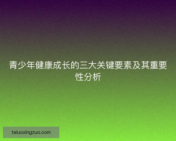 青少年健康成长的三大关键要素及其重要性分析 青少年健康成长的三大关键要素及其重要性分析
