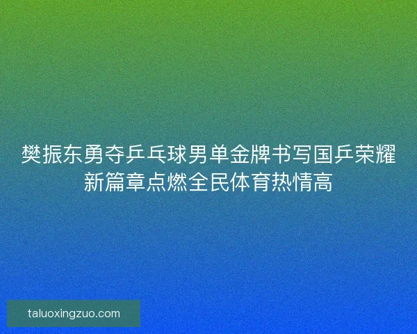 樊振东勇夺乒乓球男单金牌书写国乒荣耀新篇章点燃全民体育热情高 樊振东勇夺乒乓球男单金牌书写国乒荣耀新篇章点燃全民体育热情高