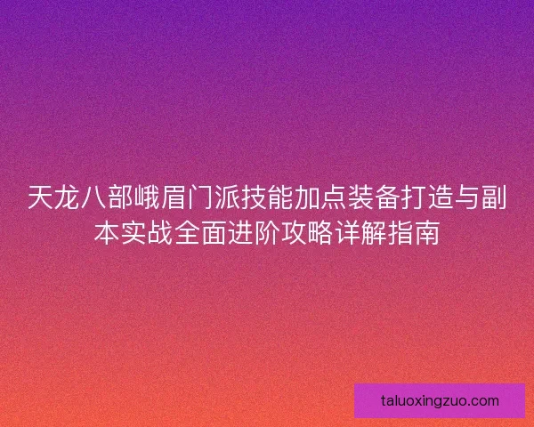 天龙八部峨眉门派技能加点装备打造与副本实战全面进阶攻略详解指南