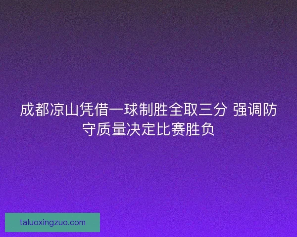 成都凉山凭借一球制胜全取三分 强调防守质量决定比赛胜负