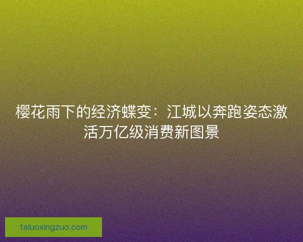 樱花雨下的经济蝶变：江城以奔跑姿态激活万亿级消费新图景